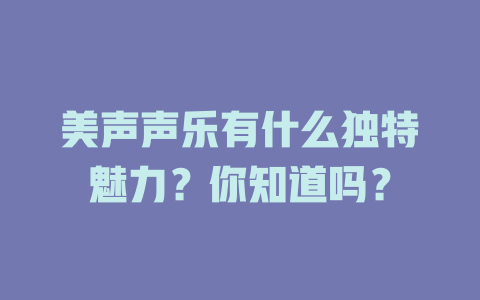 美声声乐有什么独特魅力？你知道吗？