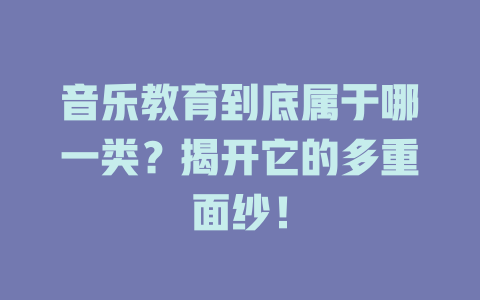 音乐教育到底属于哪一类？揭开它的多重面纱！