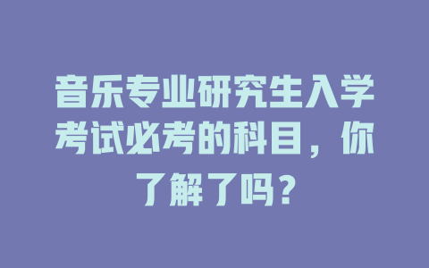 音乐专业研究生入学考试必考的科目,你了解了吗?