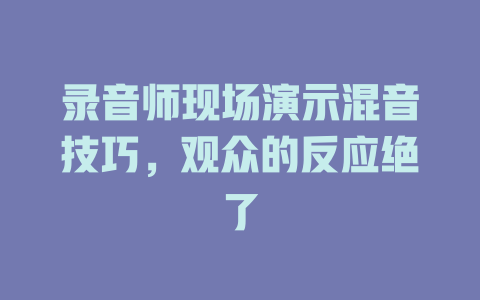 录音师现场演示混音技巧,观众的反应绝了