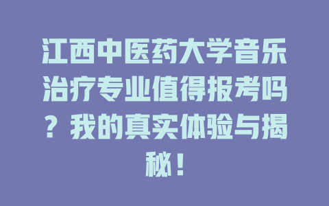江西中医药大学音乐治疗专业值得报考吗?我的真实体验与揭秘!