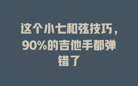 这个小七和弦技巧,90%的吉他手都弹错了