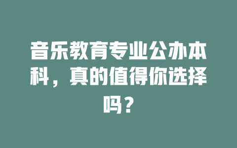音乐教育专业公办本科，真的值得你选择吗？