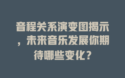 音程关系演变图揭示,未来音乐发展你期待哪些变化?