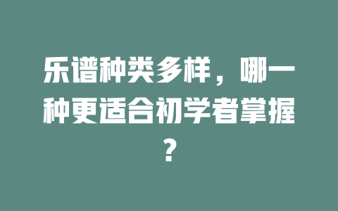 乐谱种类多样,哪一种更适合初学者掌握?