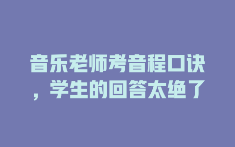音乐老师考音程口诀,学生的回答太绝了