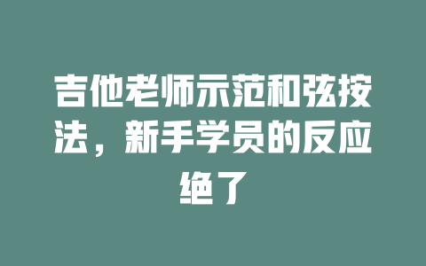 吉他老师示范和弦按法,新手学员的反应绝了