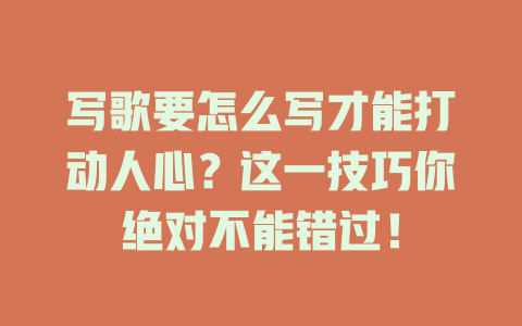写歌要怎么写才能打动人心?这一技巧你绝对不能错过!
