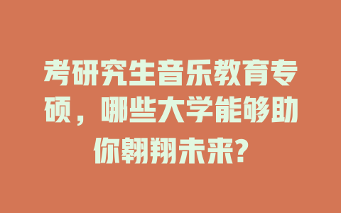 考研究生音乐教育专硕，哪些大学能够助你翱翔未来?