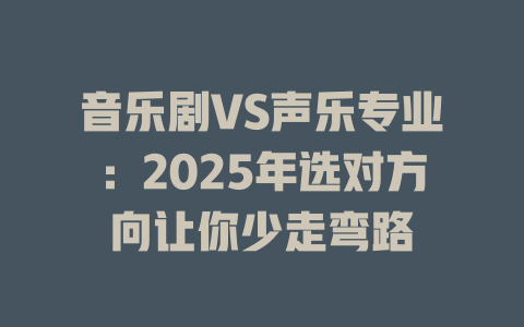 音乐剧VS声乐专业:2025年选对方向让你少走弯路