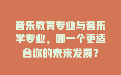 音乐教育专业与音乐学专业，哪一个更适合你的未来发展？