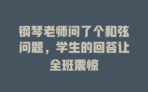 钢琴老师问了个和弦问题,学生的回答让全班震惊