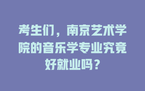 考生们,南京艺术学院的音乐学专业究竟好就业吗?