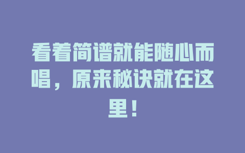 看着简谱就能随心而唱,原来秘诀就在这里!
