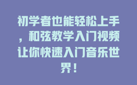 初学者也能轻松上手,和弦教学入门视频让你快速入门音乐世界!
