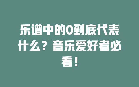 乐谱中的0到底代表什么?音乐爱好者必看!