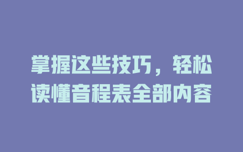 掌握这些技巧,轻松读懂音程表全部内容
