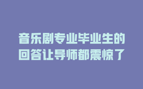 音乐剧专业毕业生的回答让导师都震惊了