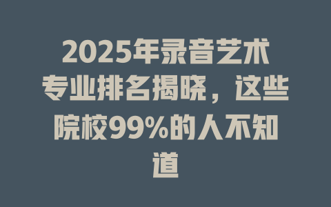 2025年录音艺术专业排名揭晓,这些院校99%的人不知道