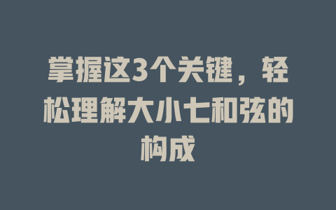 掌握这3个关键,轻松理解大小七和弦的构成