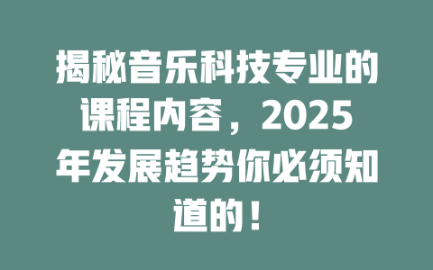 揭秘音乐科技专业的课程内容,2025年发展趋势你必须知道的!