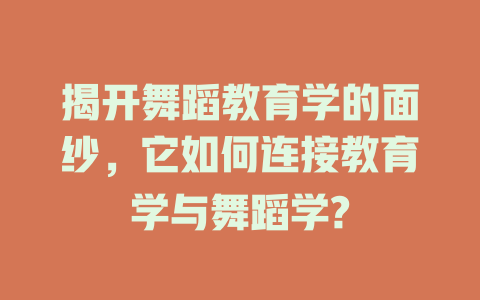 揭开舞蹈教育学的面纱,它如何连接教育学与舞蹈学?