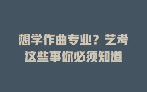 想学作曲专业?艺考这些事你必须知道