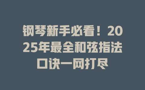 钢琴新手必看!2025年最全和弦指法口诀一网打尽