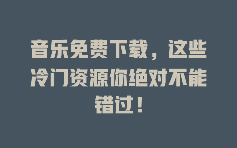 音乐免费下载，这些冷门资源你绝对不能错过！