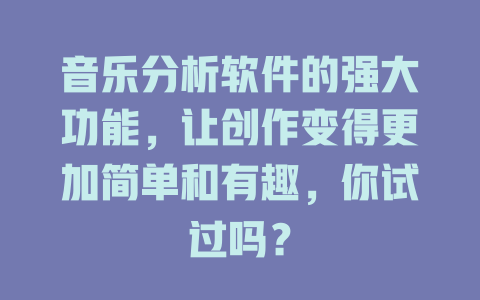 音乐分析软件的强大功能，让创作变得更加简单和有趣，你试过吗？