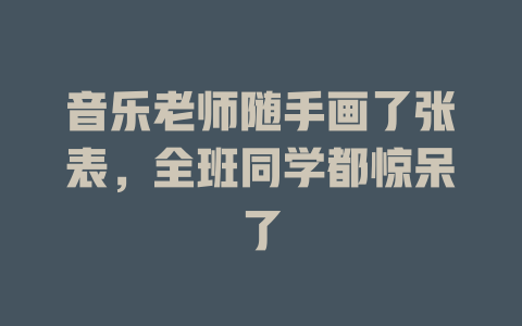 音乐老师随手画了张表,全班同学都惊呆了