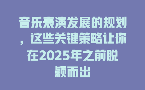 音乐表演发展的规划,这些关键策略让你在2025年之前脱颖而出