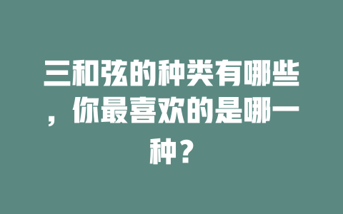 三和弦的种类有哪些，你最喜欢的是哪一种？
