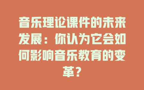 音乐理论课件的未来发展：你认为它会如何影响音乐教育的变革？