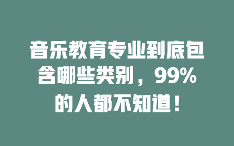 音乐教育专业到底包含哪些类别，99%的人都不知道！
