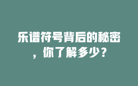 乐谱符号背后的秘密,你了解多少?
