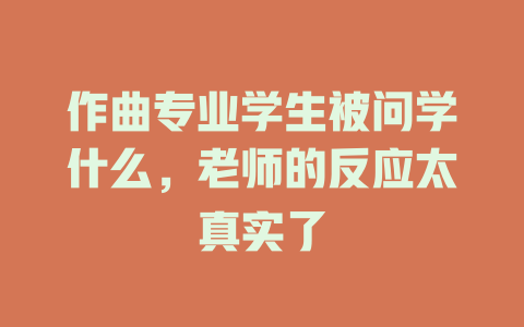 作曲专业学生被问学什么,老师的反应太真实了