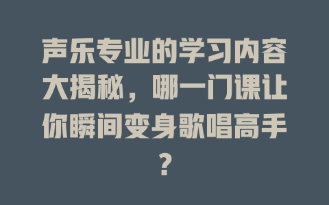 声乐专业的学习内容大揭秘，哪一门课让你瞬间变身歌唱高手？