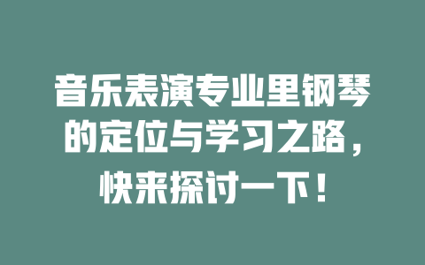 音乐表演专业里钢琴的定位与学习之路,快来探讨一下!