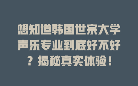 想知道韩国世宗大学声乐专业到底好不好？揭秘真实体验！