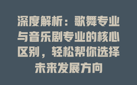 深度解析:歌舞专业与音乐剧专业的核心区别,轻松帮你选择未来发展方向