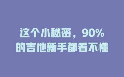这个小秘密,90%的吉他新手都看不懂