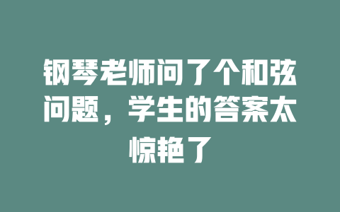 钢琴老师问了个和弦问题,学生的答案太惊艳了