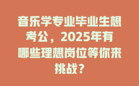 音乐学专业毕业生想考公,2025年有哪些理想岗位等你来挑战?