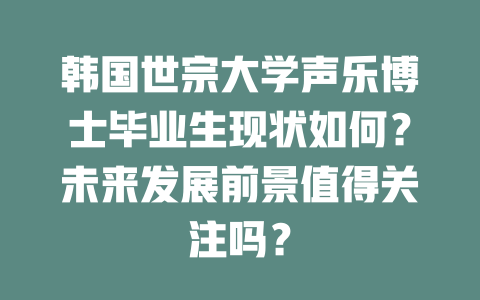 韩国世宗大学声乐博士毕业生现状如何？未来发展前景值得关注吗？