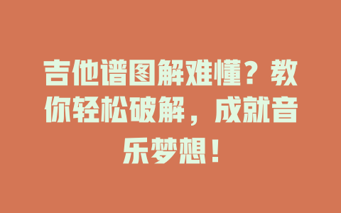 吉他谱图解难懂?教你轻松破解,成就音乐梦想!