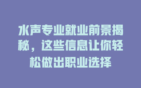 水声专业就业前景揭秘，这些信息让你轻松做出职业选择