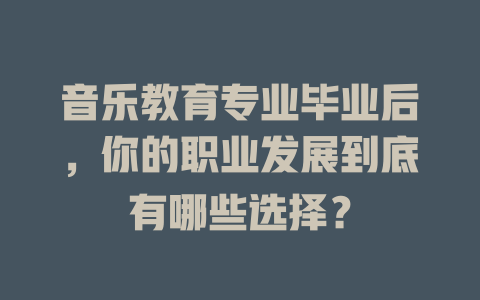 音乐教育专业毕业后，你的职业发展到底有哪些选择？