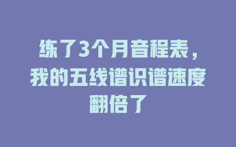 练了3个月音程表,我的五线谱识谱速度翻倍了