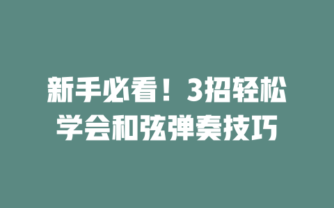 新手必看!3招轻松学会和弦弹奏技巧